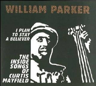 the album cover for William Parker - I Plan To Stay A Believer: The Inside Songs Of Curtis Mayfield