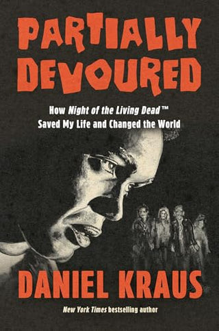 Partially Devoured: How Night of the Living Dead Saved My Life and Changed the World by Daniel Kraus