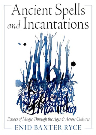 Ancient Spells and Incantations: Echoes of Magic Through the Ages & Across Cultures by Enid Baxter Ryce