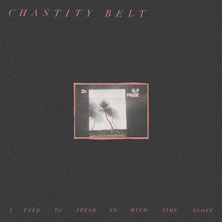 Chastity Belt- I Used To Spend So Much Time Alone