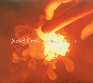 Nickel Creek- Why Should The Fire Die?