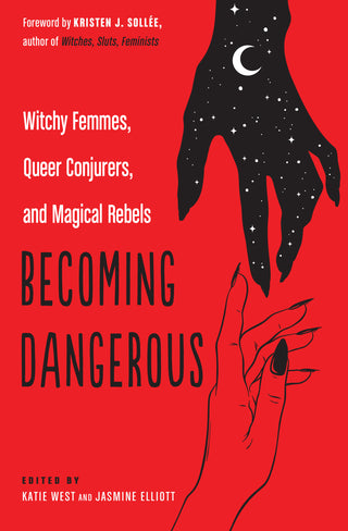 Becoming Dangerous: Witchy Femmes, Queer Conjurers, and Magical Rebels by Katie West, Jasmine Elliott (Editors)