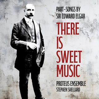 Proteus Ensemble- There is Sweet Music - Part-Songs by Sir Edward Elgar (PREORDER)