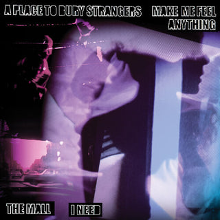 Place to Bury Strangers- A Place To Bury Strangers "Make Me Feel Anything" / The Mall "I Need"