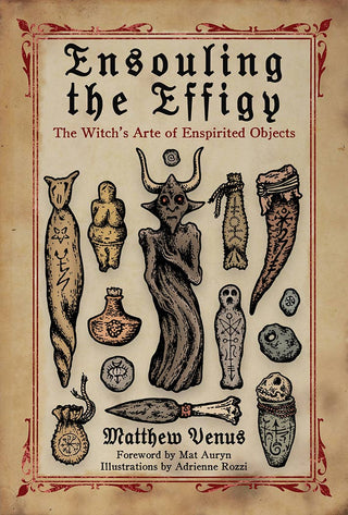 Ensouling the Effigy: The Witch’s Arte of Enspirited Objects by Matthew Venus