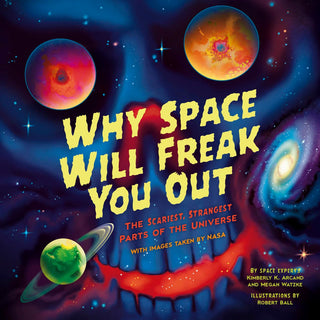 Why Space Will Freak You Out: The Scariest, Strangest Parts of the Universe by  Kimberly K. Arcand, Megan Watzke