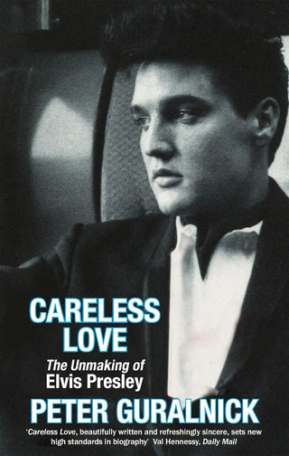 Careless Love: The Unmaking Of Elvis Presley by Peter Guralnick (PB)