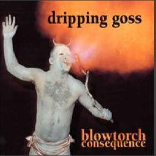 Dripping Goss- Blowtorch Consequence