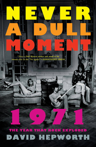 Never A Dull Moment: 1971 The Year That Rock Exploded by David Hepworth