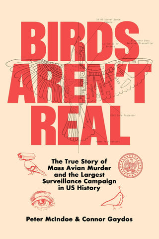 Birds Aren't Real: The True Story of Mass Avian Murder & the Largest Surveillance Campaign in US History by Peter McIndoe & Connor Gaydos