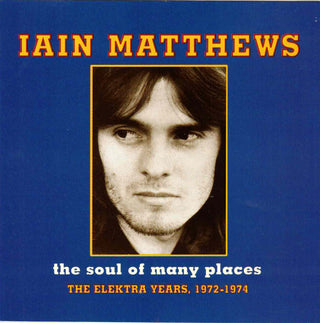 Iain Matthews- The Soul Of Many Places: The Elektra Years, 1972-1974