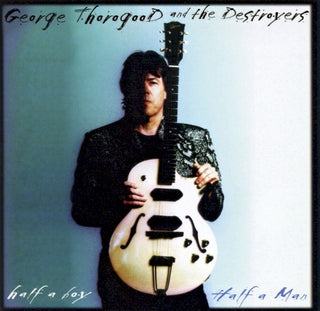George Thorogood & The Destroyers- Half A Boy/Half A Man